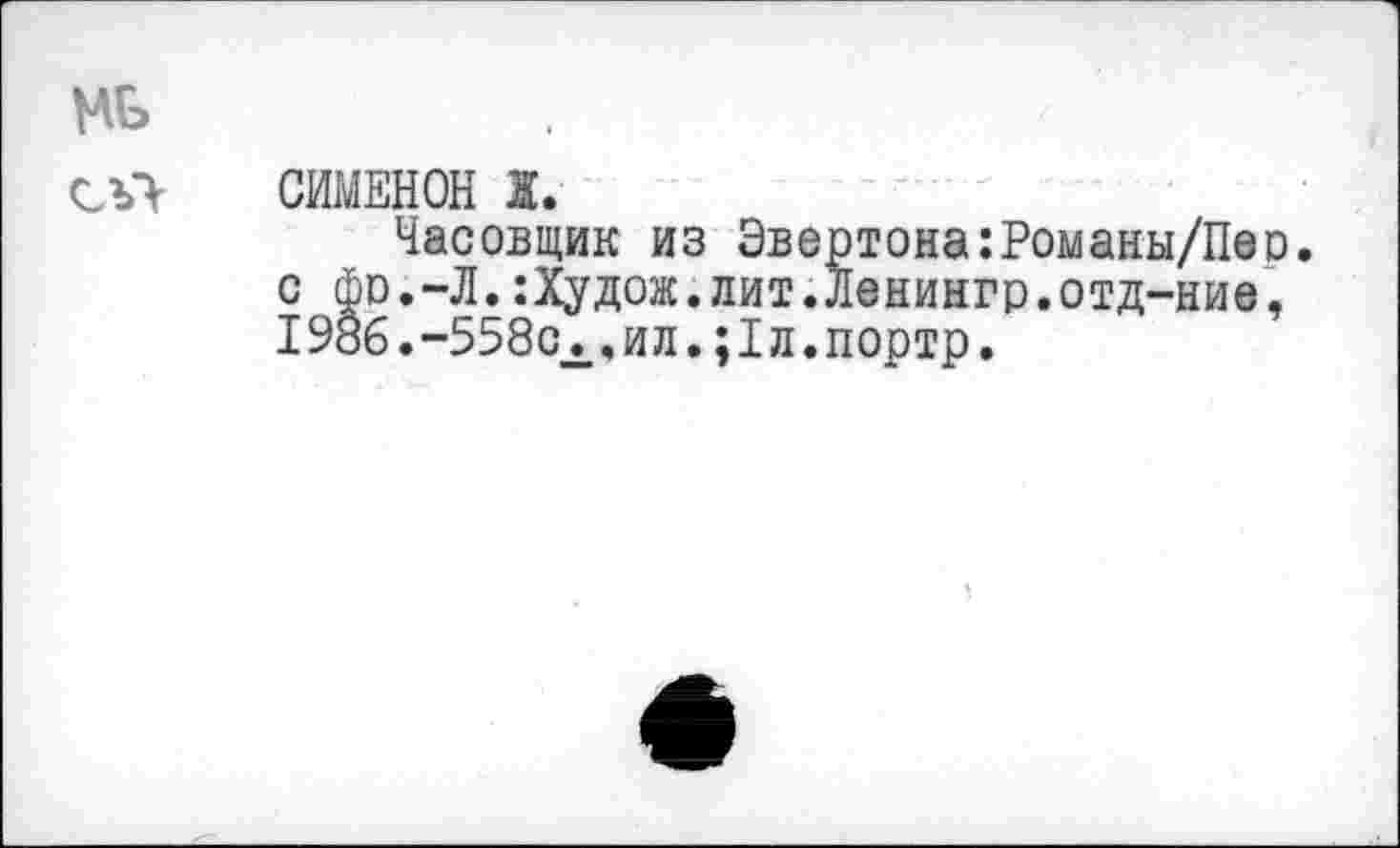 ﻿СИМЕНОН Ж.
Часовщик из Эвертона:Романы/Пе с фо.-Л.:Худож.лит.Ленингр.отд-ние 1986.-558с..ил.;1л.портр.